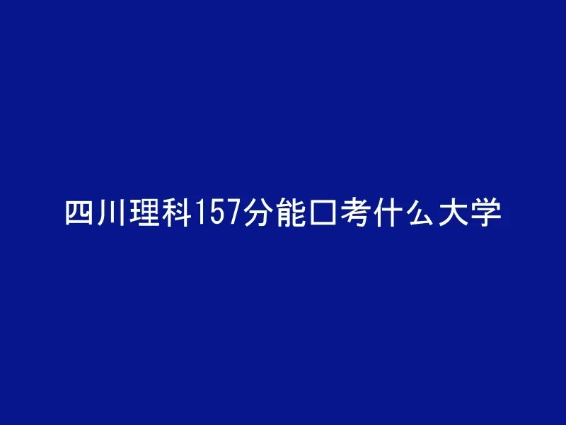 四川理科157分能报考什么大学