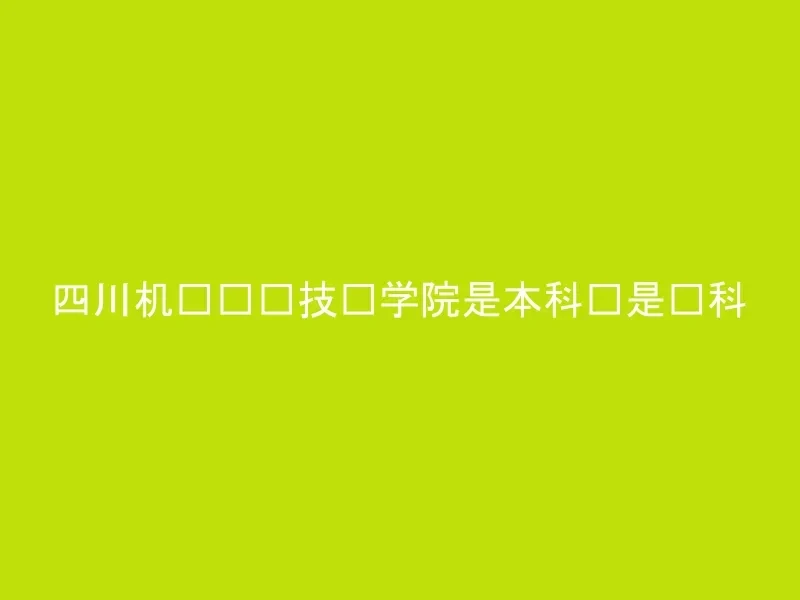 四川机电职业技术学院是本科还是专科