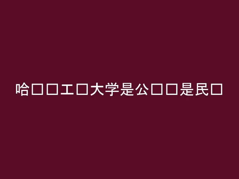 哈尔滨工业大学是公办还是民办