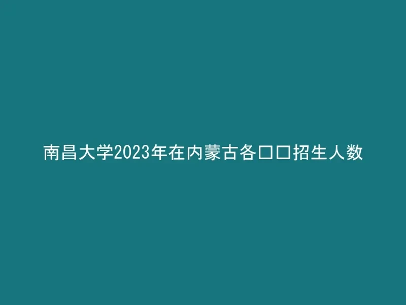 南昌大学2023年在内蒙古各专业招生人数