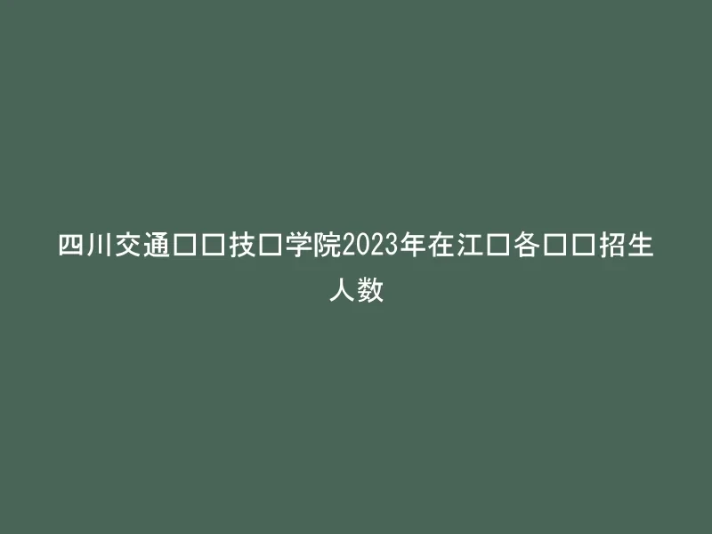 四川交通职业技术学院2023年在江苏各专业招生人数