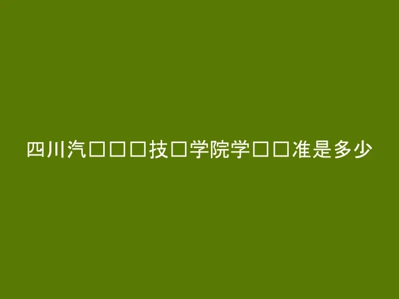 四川汽车职业技术学院学费标准是多少