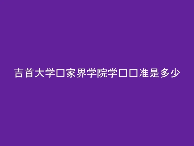 吉首大学张家界学院学费标准是多少