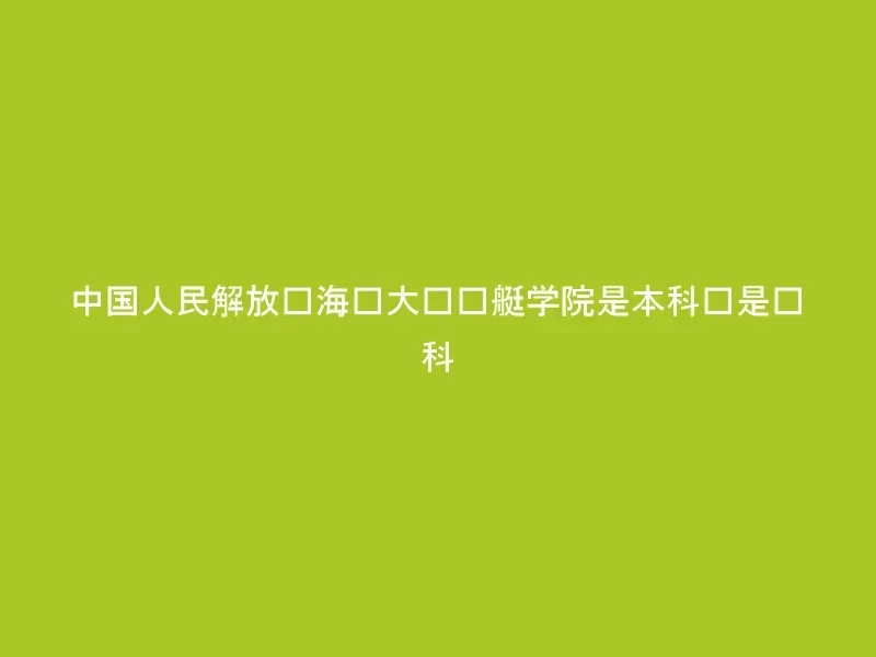 中国人民解放军海军大连舰艇学院是本科还是专科