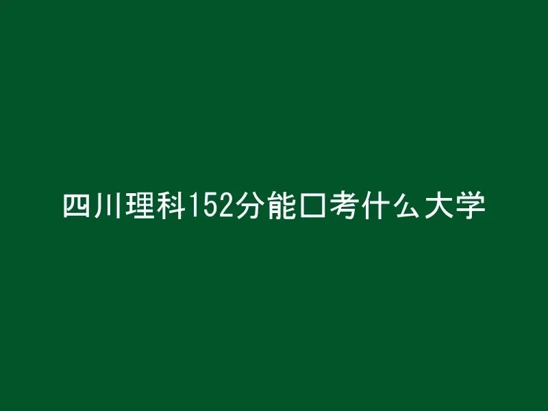 四川理科152分能报考什么大学