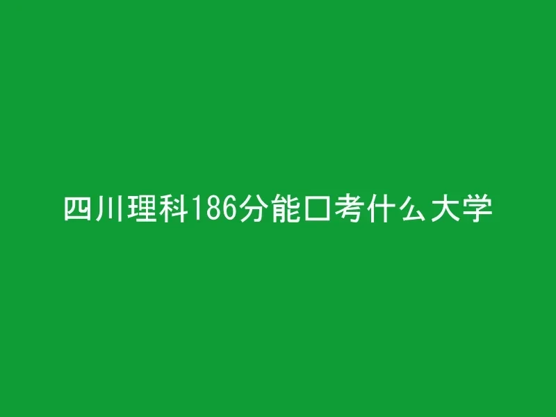 四川理科186分能报考什么大学