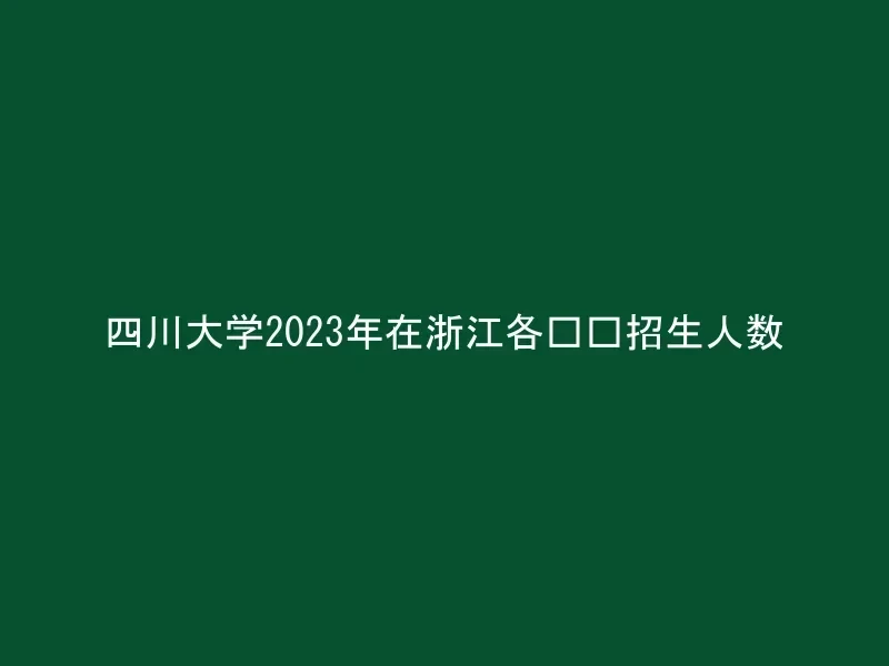 四川大学2023年在浙江各专业招生人数