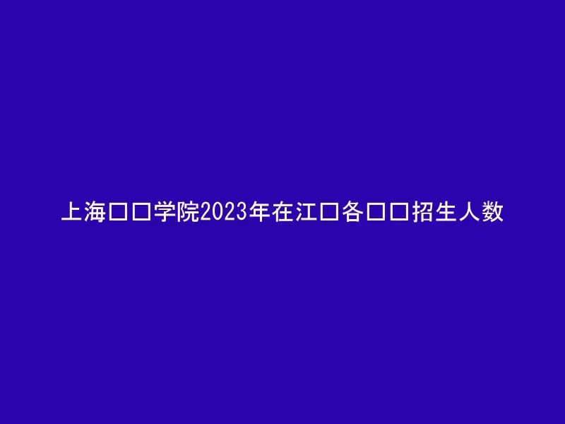上海兴伟学院2023年在江苏各专业招生人数