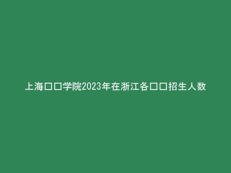上海兴伟学院2023年在浙江各专业招生人数