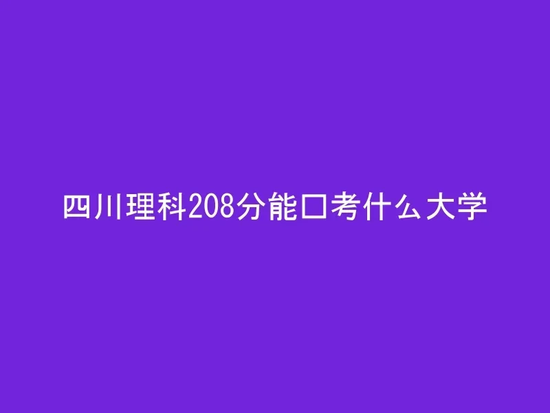 四川理科208分能报考什么大学