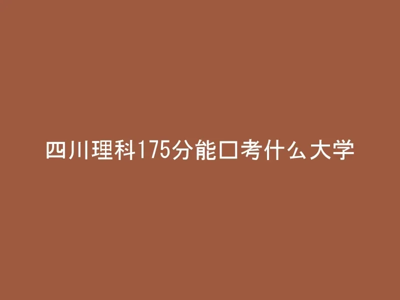 四川理科175分能报考什么大学