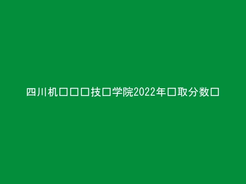 四川机电职业技术学院2022年录取分数线