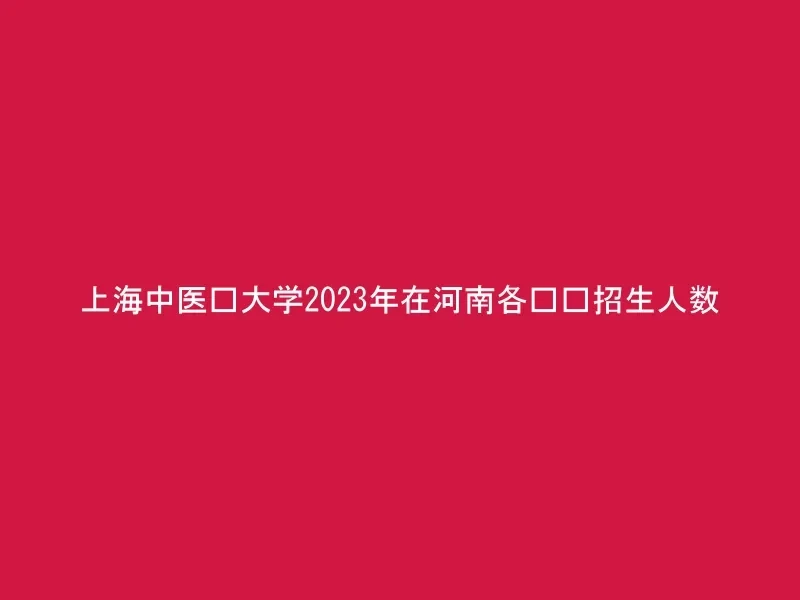 上海中医药大学2023年在河南各专业招生人数