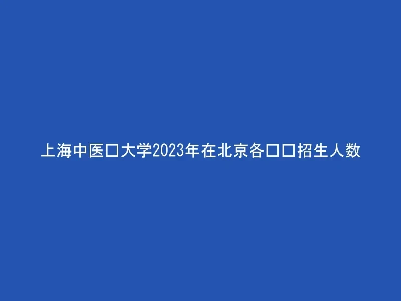 上海中医药大学2023年在北京各专业招生人数