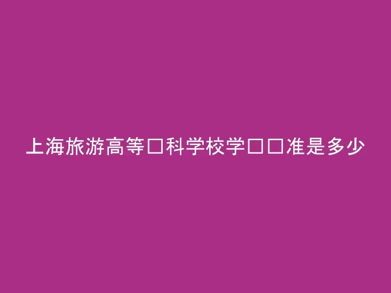上海旅游高等专科学校学费标准是多少