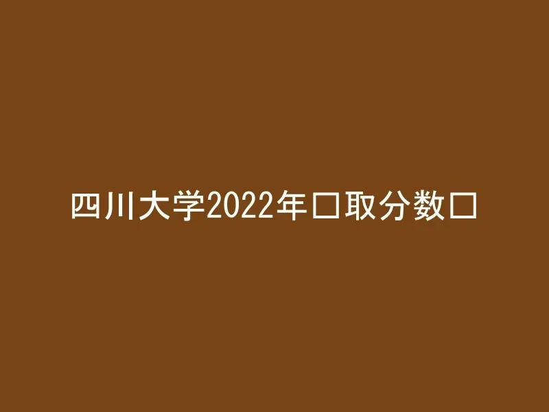四川大学2022年录取分数线