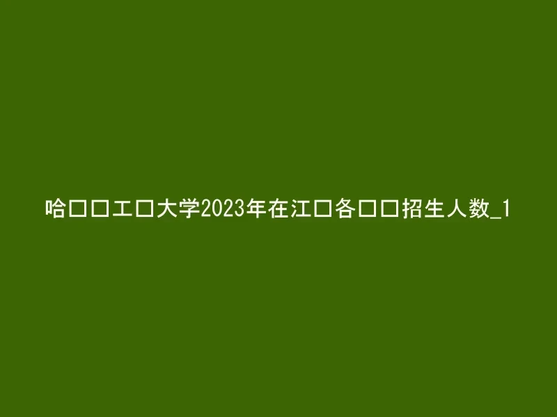 哈尔滨工业大学2023年在江苏各专业招生人数_1