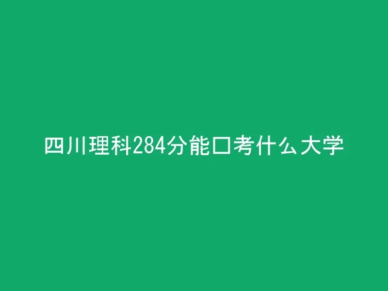 四川理科284分能报考什么大学