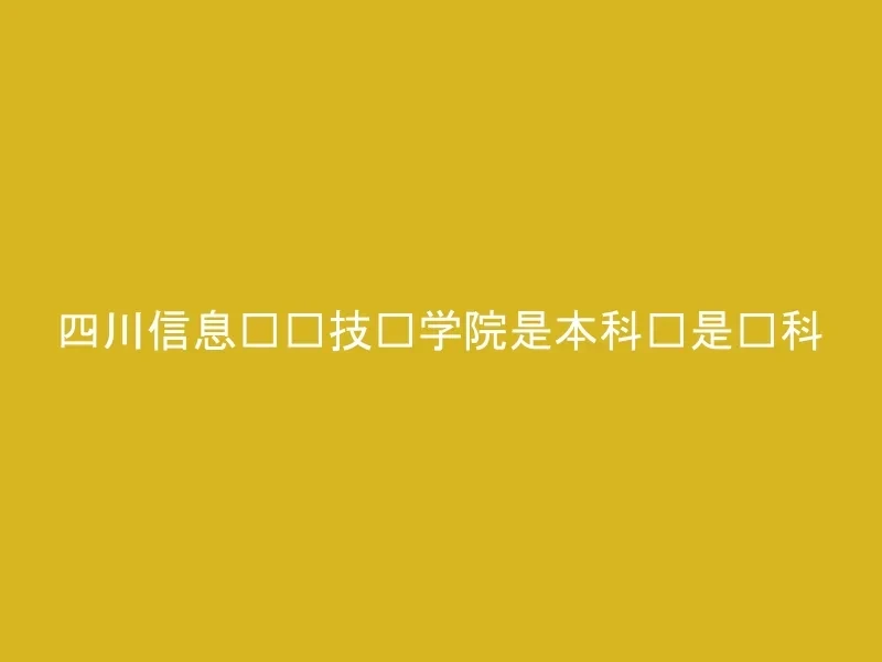 四川信息职业技术学院是本科还是专科