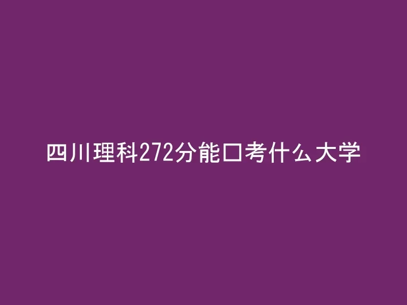 四川理科272分能报考什么大学