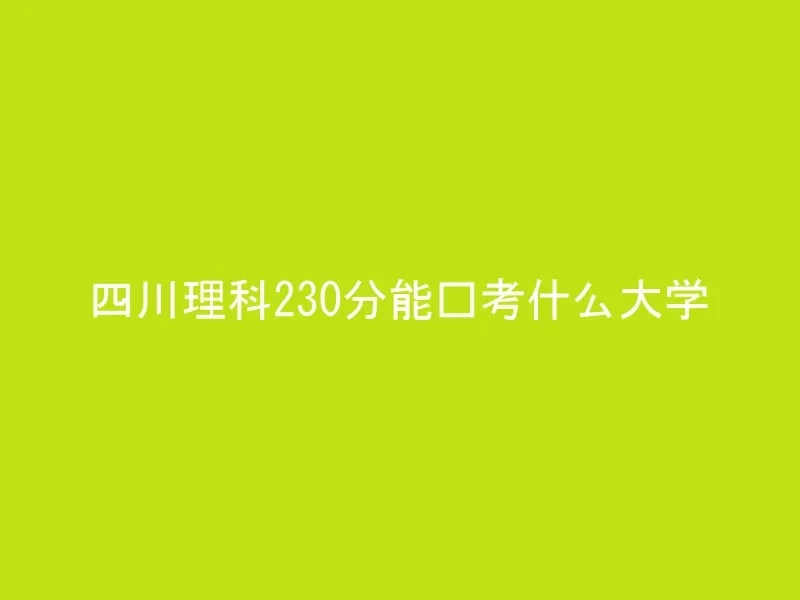 四川理科230分能报考什么大学