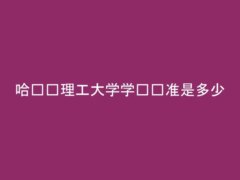哈尔滨理工大学学费标准是多少
