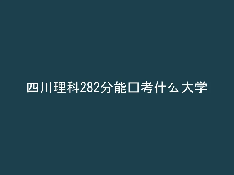 四川理科282分能报考什么大学