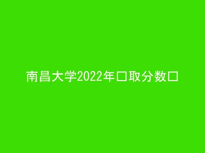 南昌大学2022年录取分数线