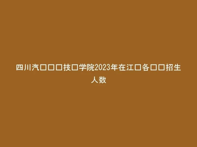 四川汽车职业技术学院2023年在江苏各专业招生人数