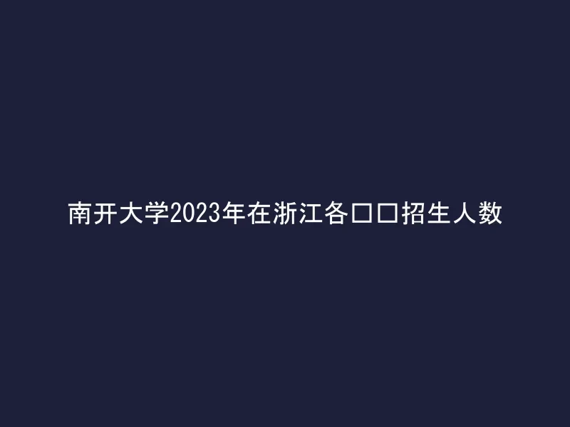 南开大学2023年在浙江各专业招生人数