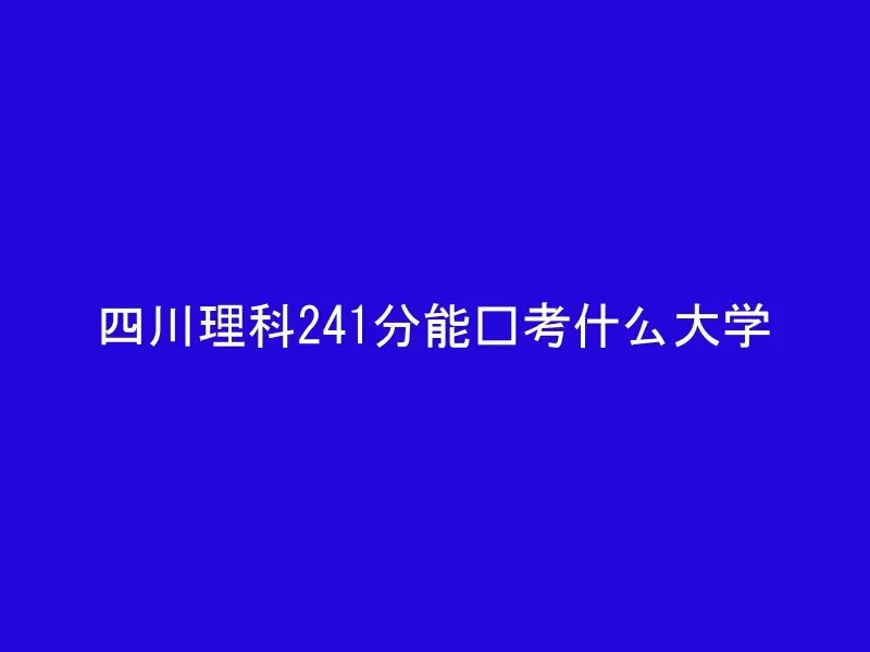 四川理科241分能报考什么大学
