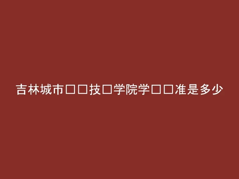 吉林城市职业技术学院学费标准是多少