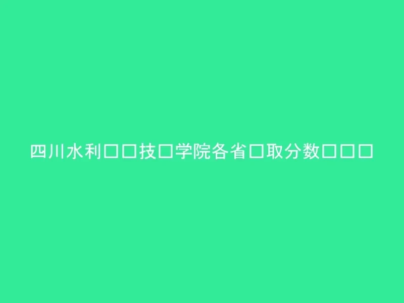 四川水利职业技术学院各省录取分数线汇总