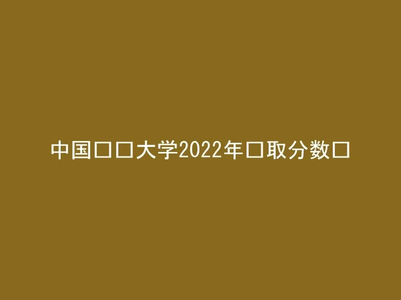 中国农业大学2022年录取分数线