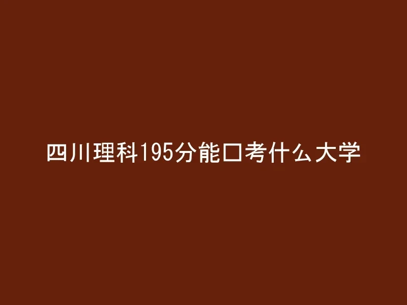 四川理科195分能报考什么大学