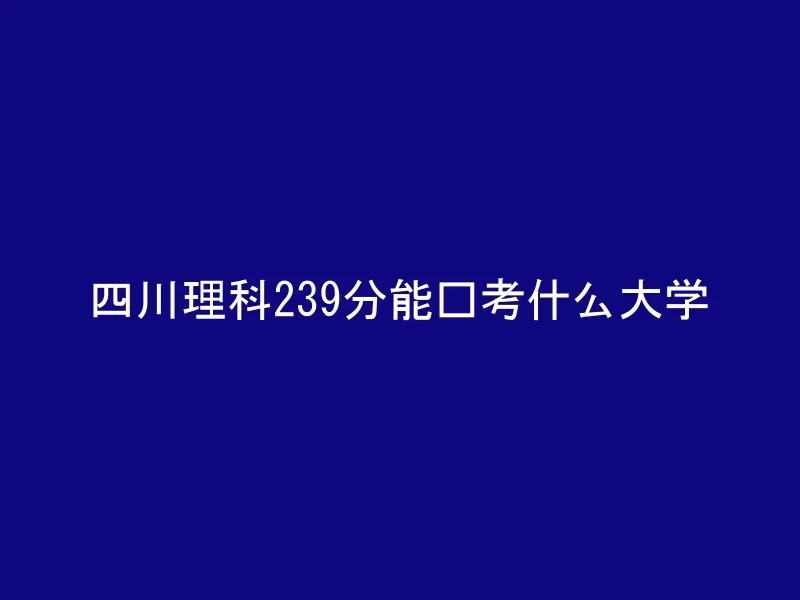四川理科239分能报考什么大学