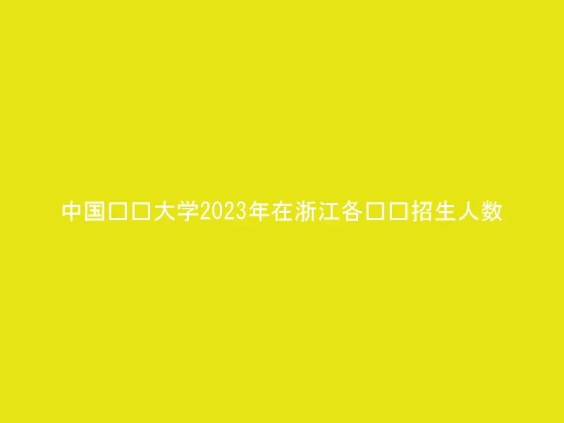 中国农业大学2023年在浙江各专业招生人数