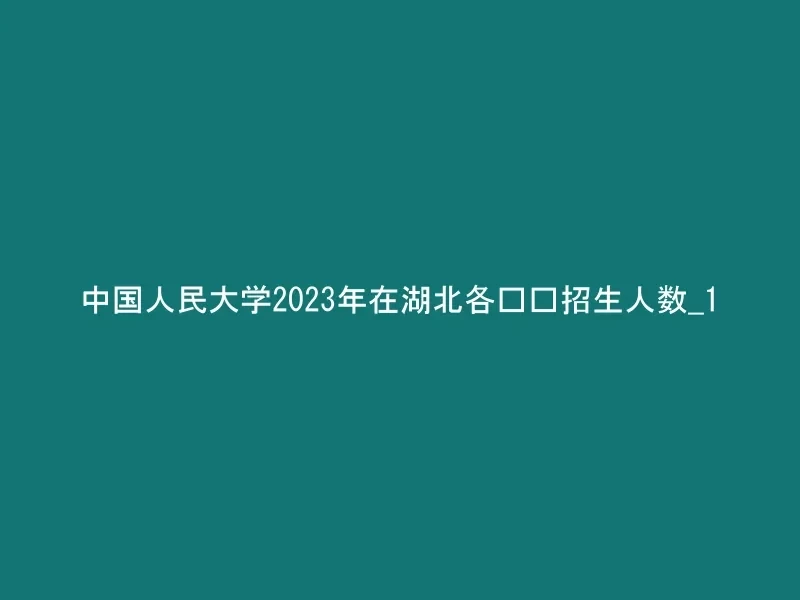 中国人民大学2023年在湖北各专业招生人数_1