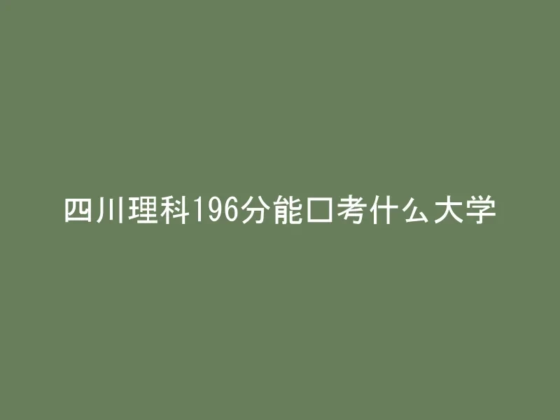 四川理科196分能报考什么大学