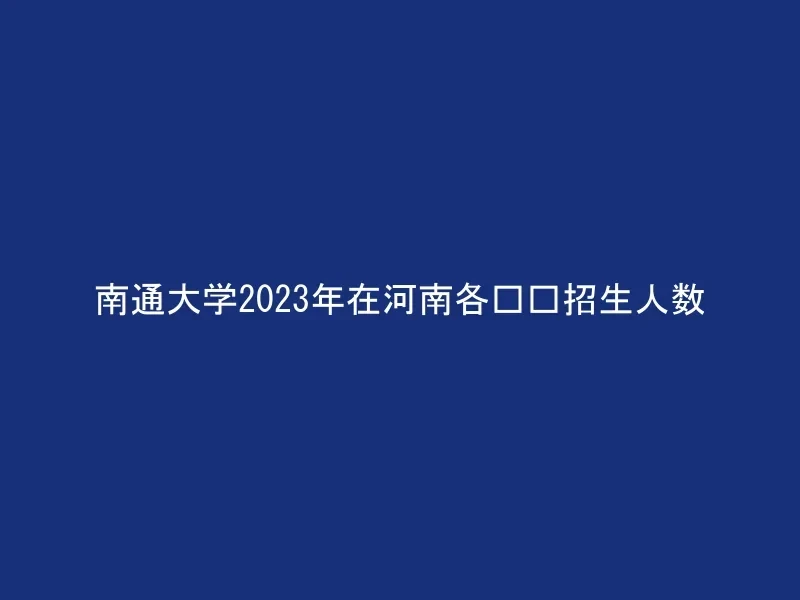 南通大学2023年在河南各专业招生人数
