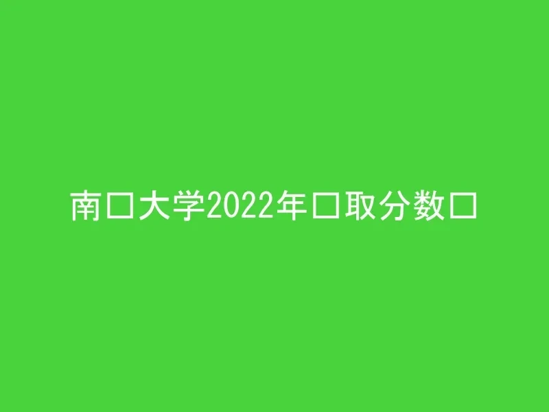 南华大学2022年录取分数线