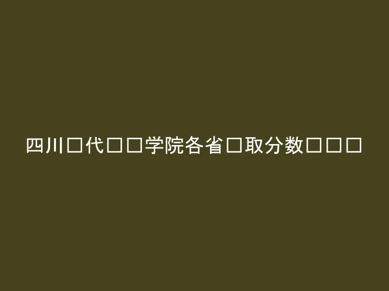 四川现代职业学院各省录取分数线汇总