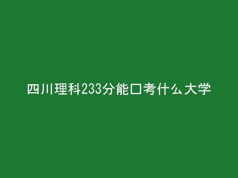 四川理科233分能报考什么大学