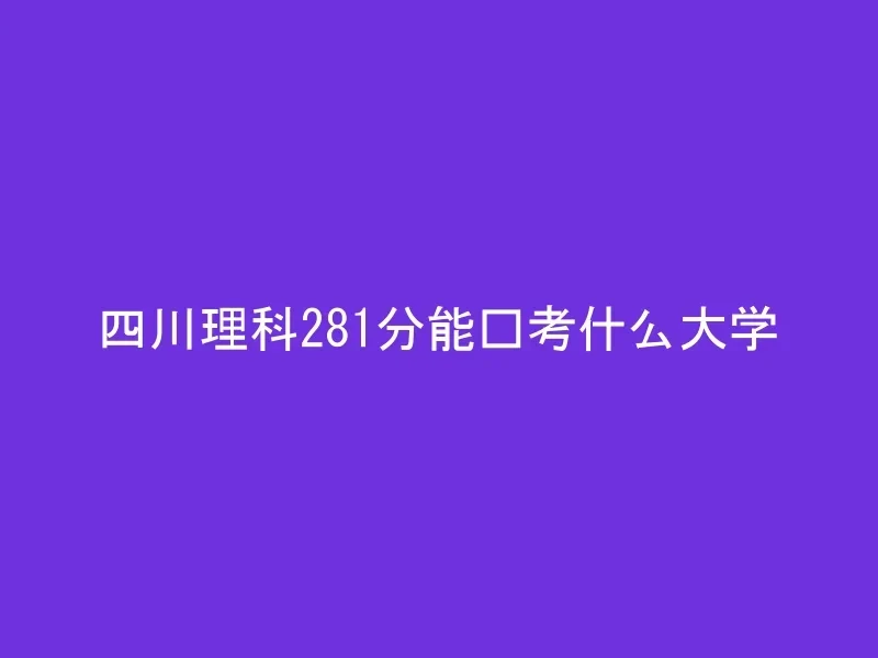 四川理科281分能报考什么大学
