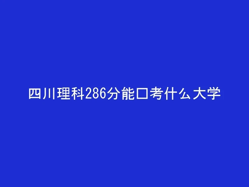 四川理科286分能报考什么大学