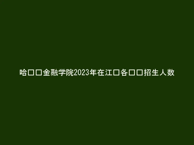 哈尔滨金融学院2023年在江苏各专业招生人数