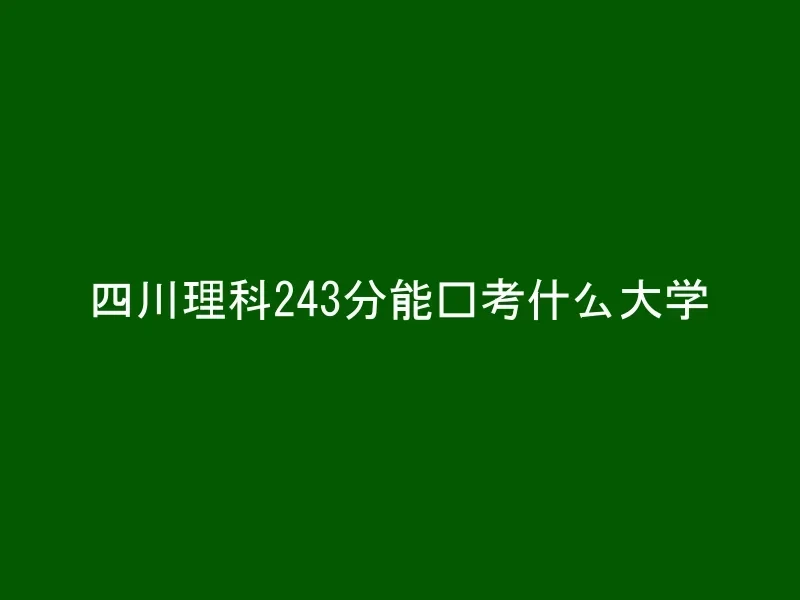 四川理科243分能报考什么大学