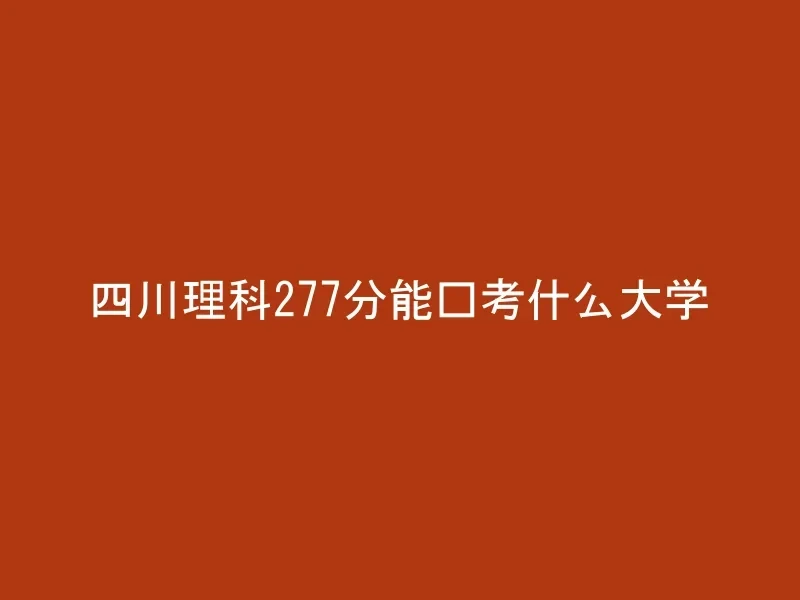 四川理科277分能报考什么大学