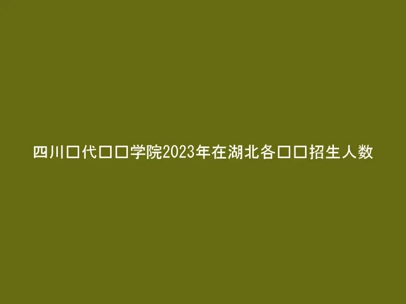 四川现代职业学院2023年在湖北各专业招生人数