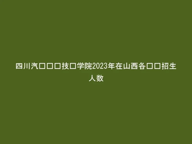 四川汽车职业技术学院2023年在山西各专业招生人数